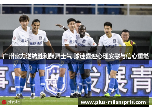广州富力逆转胜利鼓舞士气 球迷喜迎心理安慰与信心重燃