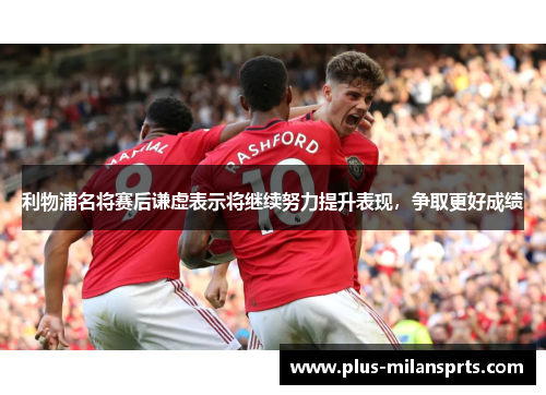 利物浦名将赛后谦虚表示将继续努力提升表现，争取更好成绩