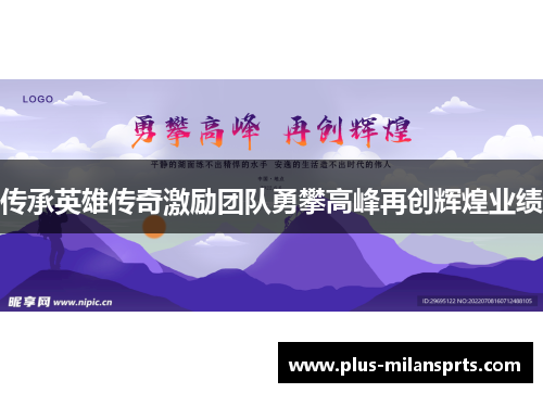 传承英雄传奇激励团队勇攀高峰再创辉煌业绩