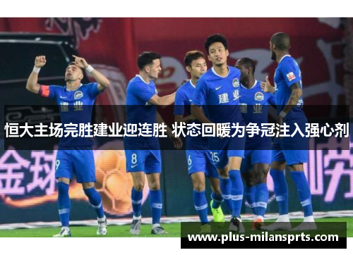 恒大主场完胜建业迎连胜 状态回暖为争冠注入强心剂