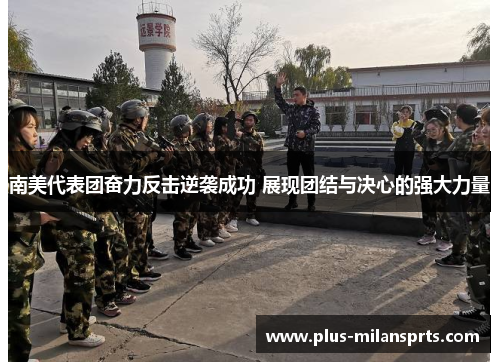 南美代表团奋力反击逆袭成功 展现团结与决心的强大力量