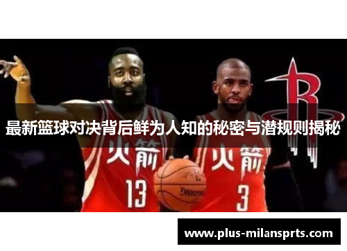 最新篮球对决背后鲜为人知的秘密与潜规则揭秘