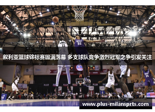 叙利亚篮球锦标赛圆满落幕 多支球队竞争激烈冠军之争引发关注