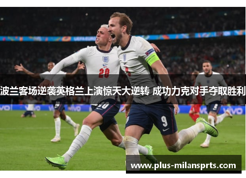 波兰客场逆袭英格兰上演惊天大逆转 成功力克对手夺取胜利