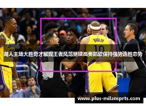 湖人主场大胜奇才展现王者风范继续高奏凯歌保持强势连胜态势