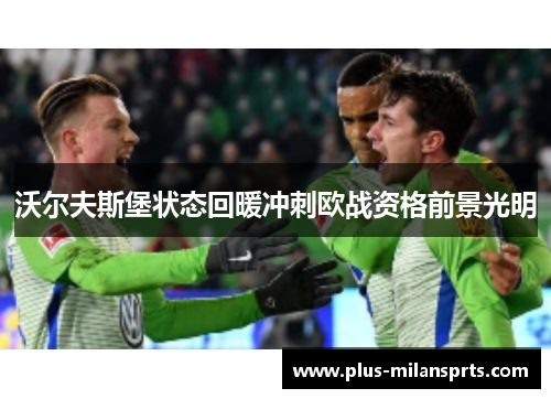沃尔夫斯堡状态回暖冲刺欧战资格前景光明