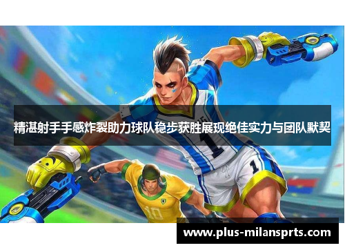 精湛射手手感炸裂助力球队稳步获胜展现绝佳实力与团队默契