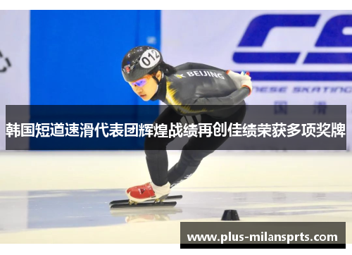 韩国短道速滑代表团辉煌战绩再创佳绩荣获多项奖牌