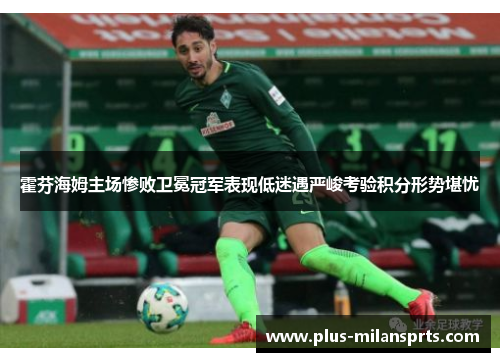 霍芬海姆主场惨败卫冕冠军表现低迷遇严峻考验积分形势堪忧