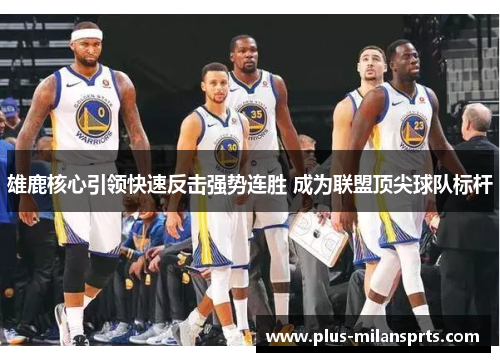 雄鹿核心引领快速反击强势连胜 成为联盟顶尖球队标杆