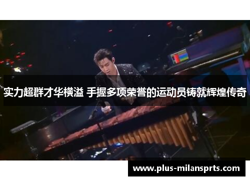 实力超群才华横溢 手握多项荣誉的运动员铸就辉煌传奇