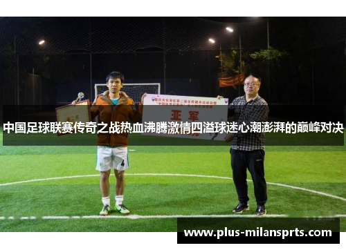 中国足球联赛传奇之战热血沸腾激情四溢球迷心潮澎湃的巅峰对决