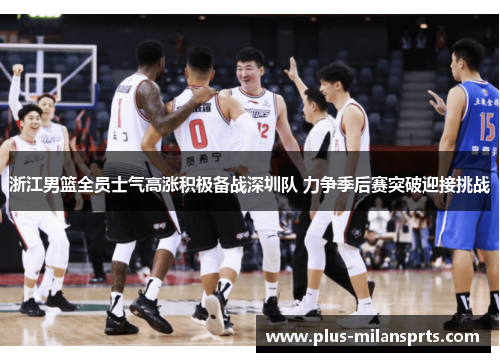 浙江男篮全员士气高涨积极备战深圳队 力争季后赛突破迎接挑战