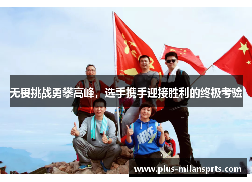 无畏挑战勇攀高峰，选手携手迎接胜利的终极考验