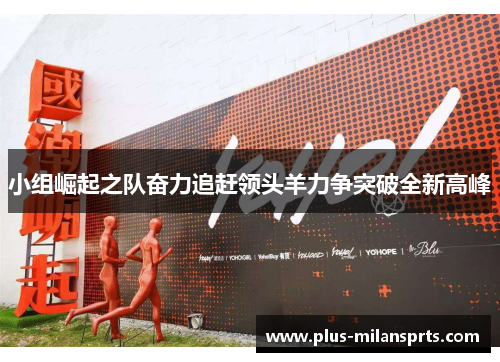 小组崛起之队奋力追赶领头羊力争突破全新高峰