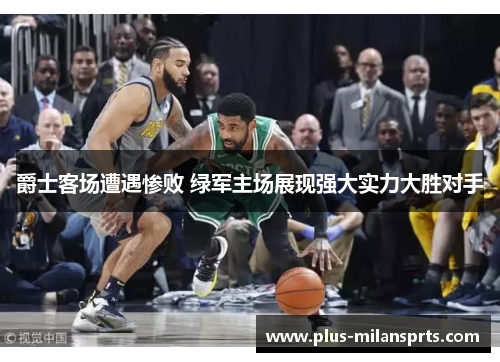爵士客场遭遇惨败 绿军主场展现强大实力大胜对手